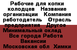 Рабочие для копки колодцев › Название организации ­ Компания-работодатель › Отрасль предприятия ­ Другое › Минимальный оклад ­ 1 - Все города Работа » Вакансии   . Московская обл.,Химки г.